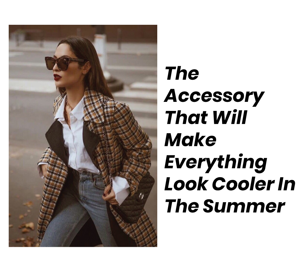 Sunglasses The Accessory That Will Make Everything Look Cooler In The Summer